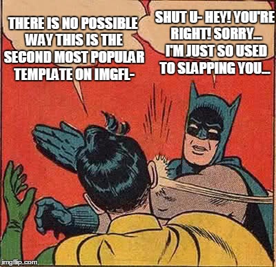 Batman Slapping Robin Meme | THERE IS NO POSSIBLE WAY THIS IS THE SECOND MOST POPULAR TEMPLATE ON IMGFL-; SHUT U- HEY! YOU'RE RIGHT! SORRY... I'M JUST SO USED TO SLAPPING YOU... | image tagged in memes,batman slapping robin,front page,popular,one does not simply,shut up | made w/ Imgflip meme maker
