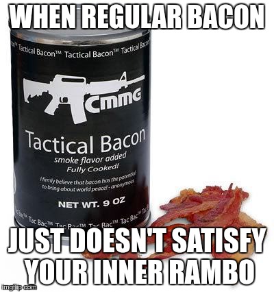 For those long days in the field | WHEN REGULAR BACON; JUST DOESN'T SATISFY YOUR INNER RAMBO | image tagged in rambo,bacon,tactical | made w/ Imgflip meme maker