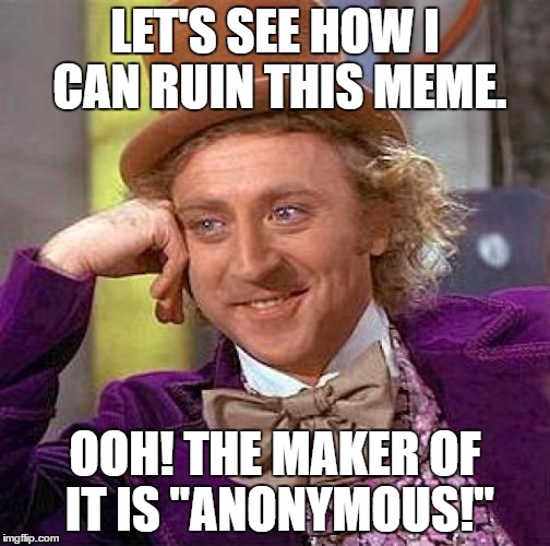 Creepy Condescending Wonka Meme | LET'S SEE HOW I CAN RUIN THIS MEME. OOH! THE MAKER OF IT IS "ANONYMOUS!" | image tagged in memes,creepy condescending wonka | made w/ Imgflip meme maker