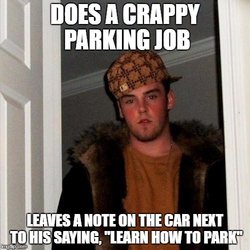 I actually had this done to me by a Scumbag Steve | DOES A CRAPPY PARKING JOB; LEAVES A NOTE ON THE CAR NEXT TO HIS SAYING, "LEARN HOW TO PARK" | image tagged in memes,scumbag steve | made w/ Imgflip meme maker