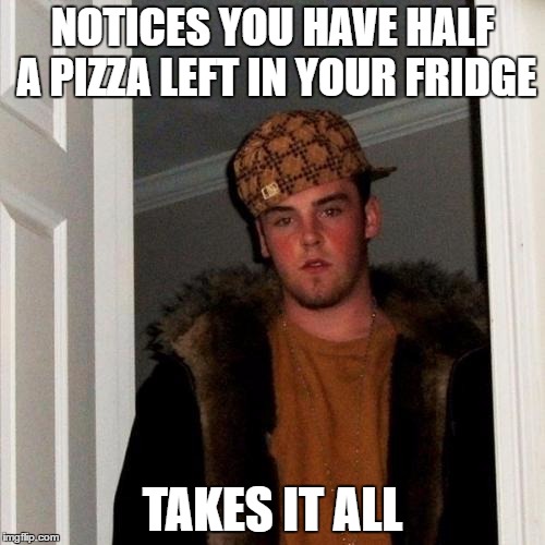 Scumbag Steve Meme | NOTICES YOU HAVE HALF A PIZZA LEFT IN YOUR FRIDGE; TAKES IT ALL | image tagged in memes,scumbag steve | made w/ Imgflip meme maker