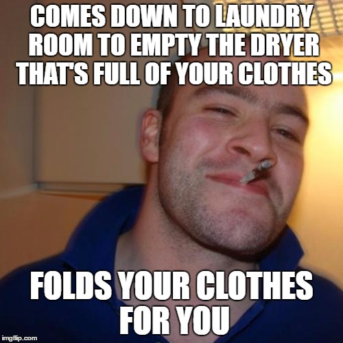We have this rule at my university. I really like it :) | COMES DOWN TO LAUNDRY ROOM TO EMPTY THE DRYER THAT'S FULL OF YOUR CLOTHES; FOLDS YOUR CLOTHES FOR YOU | image tagged in memes,good guy greg | made w/ Imgflip meme maker