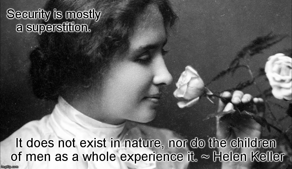 Insecurity | Security is mostly a superstition. It does not exist in nature, nor do the children of men as a whole experience it. ~ Helen Keller | image tagged in security,helen keller,philosophy | made w/ Imgflip meme maker