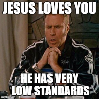 Dear Sweet Baby Jesus | JESUS LOVES YOU; HE HAS VERY LOW STANDARDS | image tagged in dear sweet baby jesus | made w/ Imgflip meme maker