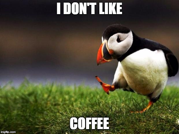 Unpopular Opinion Puffin | I DON'T LIKE; COFFEE | image tagged in memes,unpopular opinion puffin | made w/ Imgflip meme maker