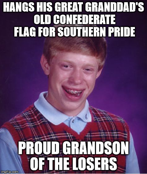 Bad Luck Brian Meme | HANGS HIS GREAT GRANDDAD'S OLD CONFEDERATE FLAG FOR SOUTHERN PRIDE PROUD GRANDSON OF THE LOSERS | image tagged in memes,bad luck brian | made w/ Imgflip meme maker