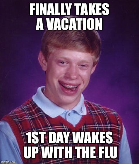 Bad Luck Brian Meme | FINALLY TAKES A VACATION; 1ST DAY WAKES UP WITH THE FLU | image tagged in memes,bad luck brian,AdviceAnimals | made w/ Imgflip meme maker