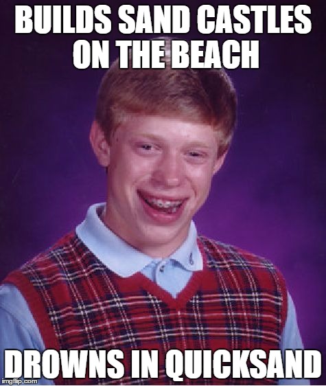 Bad Luck Brian Meme | BUILDS SAND CASTLES ON THE BEACH; DROWNS IN QUICKSAND | image tagged in memes,bad luck brian | made w/ Imgflip meme maker