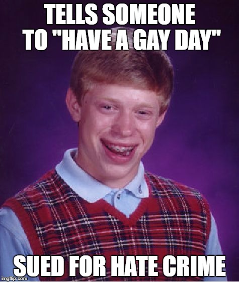 Bad Luck Brian | TELLS SOMEONE TO "HAVE A GAY DAY"; SUED FOR HATE CRIME | image tagged in memes,bad luck brian | made w/ Imgflip meme maker