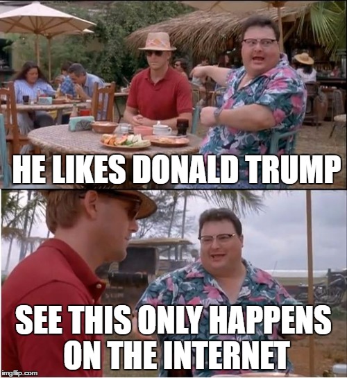 See Nobody Cares Meme | HE LIKES DONALD TRUMP; SEE THIS ONLY HAPPENS ON THE INTERNET | image tagged in memes,see nobody cares | made w/ Imgflip meme maker