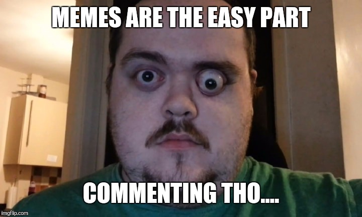 MEMES ARE THE EASY PART COMMENTING THO.... | made w/ Imgflip meme maker