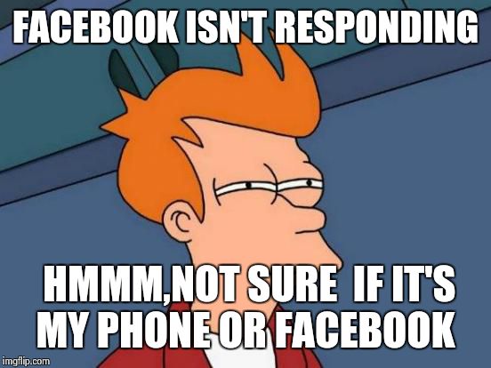 My phone = POS  | FACEBOOK ISN'T RESPONDING; HMMM,NOT SURE  IF IT'S MY PHONE OR FACEBOOK | image tagged in memes,futurama fry | made w/ Imgflip meme maker