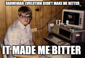 "Mom, bring me a hot pocket and some Koolaid, I'm busy destroying Christians on Facebook!" | DARWINIAN  EVOLUTION DIDN'T MAKE ME BETTER; IT MADE ME BITTER | image tagged in mom's  basement guy | made w/ Imgflip meme maker