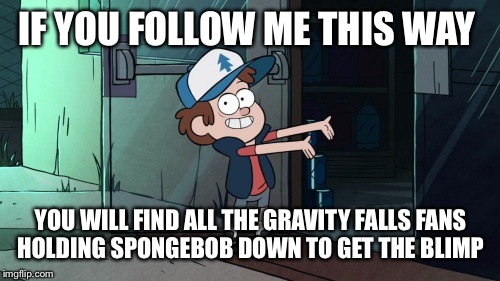 Let's leave  | IF YOU FOLLOW ME THIS WAY YOU WILL FIND ALL THE GRAVITY FALLS FANS HOLDING SPONGEBOB DOWN TO GET THE BLIMP | image tagged in let's leave | made w/ Imgflip meme maker