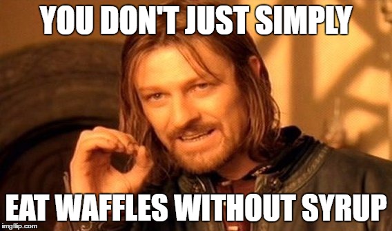 One Does Not Simply | YOU DON'T JUST SIMPLY; EAT WAFFLES WITHOUT SYRUP | image tagged in memes,one does not simply | made w/ Imgflip meme maker