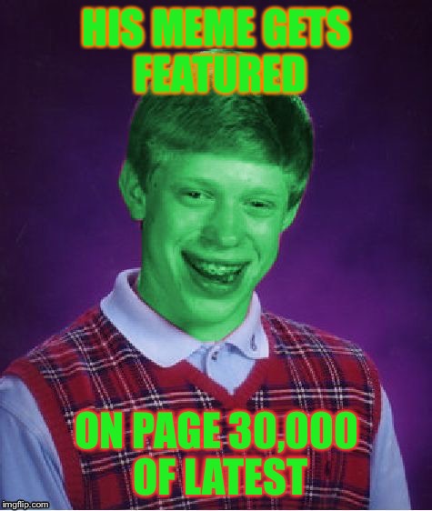 Bad Luck Brian (Radioactive) | HIS MEME GETS FEATURED; ON PAGE 30,000 OF LATEST | image tagged in bad luck brian radioactive,memes,bad luck brian | made w/ Imgflip meme maker