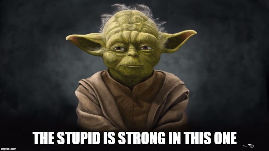 The Stupid Is Strong | THE STUPID IS STRONG IN THIS ONE | image tagged in disappointed yoda | made w/ Imgflip meme maker