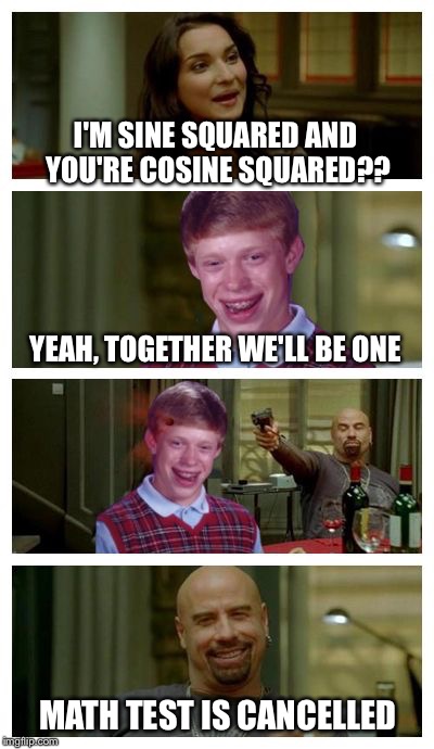 The Worst Pick-Up Line, use with extreme caution | I'M SINE SQUARED AND YOU'RE COSINE SQUARED?? YEAH, TOGETHER WE'LL BE ONE; MATH TEST IS CANCELLED | image tagged in skinhead john travolta with bad luck brian,memes,skinhead john travolta,math | made w/ Imgflip meme maker