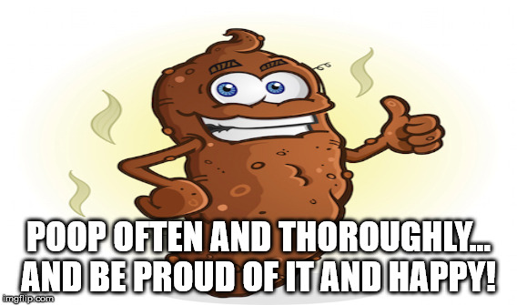 POOP OFTEN AND THOROUGHLY... AND BE PROUD OF IT AND HAPPY! | made w/ Imgflip meme maker