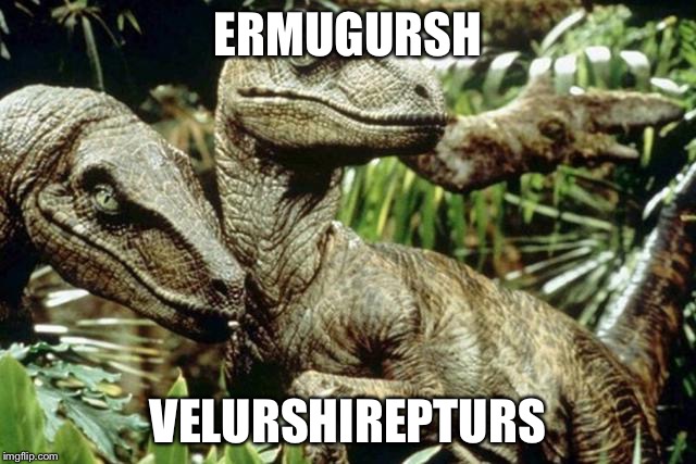 Velociraptors | ERMUGURSH; VELURSHIREPTURS | image tagged in velociraptors | made w/ Imgflip meme maker