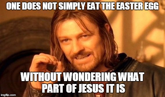 One Does Not Simply Meme | ONE DOES NOT SIMPLY EAT THE EASTER EGG WITHOUT WONDERING WHAT PART OF JESUS IT IS | image tagged in memes,one does not simply | made w/ Imgflip meme maker
