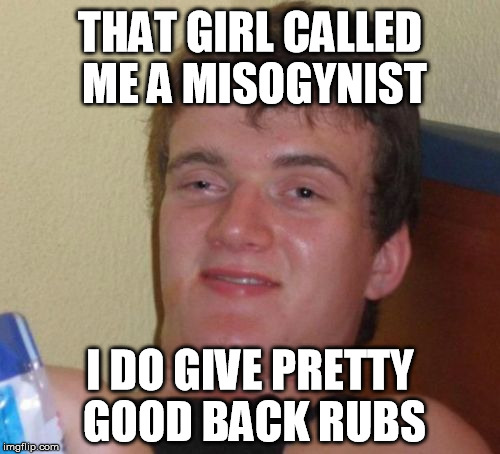 Massage-ynist | THAT GIRL CALLED ME A MISOGYNIST; I DO GIVE PRETTY GOOD BACK RUBS | image tagged in memes,10 guy,feminism,feminist,puns,bad pun | made w/ Imgflip meme maker