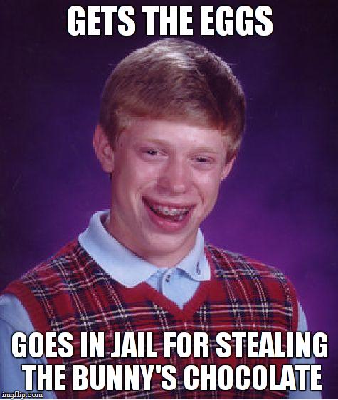 Bad Luck Brian Meme | GETS THE EGGS GOES IN JAIL FOR STEALING THE BUNNY'S CHOCOLATE | image tagged in memes,bad luck brian | made w/ Imgflip meme maker