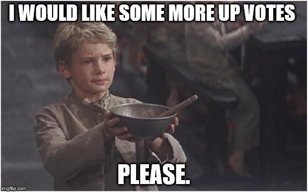 Oliver Twist Please Sir | I WOULD LIKE SOME MORE UP VOTES; PLEASE. | image tagged in oliver twist please sir | made w/ Imgflip meme maker