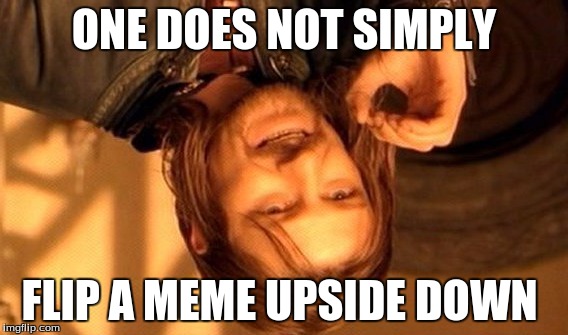 One Does Not Simply | ONE DOES NOT SIMPLY; FLIP A MEME UPSIDE DOWN | image tagged in memes,one does not simply | made w/ Imgflip meme maker