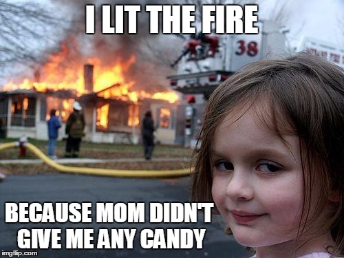 Disaster Girl | I LIT THE FIRE; BECAUSE MOM DIDN'T GIVE ME ANY CANDY | image tagged in memes,disaster girl | made w/ Imgflip meme maker