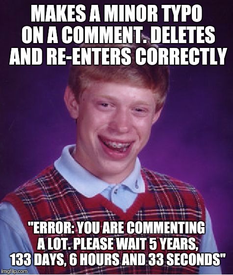 Bad Luck Brian Meme | MAKES A MINOR TYPO ON A COMMENT. DELETES AND RE-ENTERS CORRECTLY; "ERROR: YOU ARE COMMENTING A LOT. PLEASE WAIT 5 YEARS, 133 DAYS, 6 HOURS AND 33 SECONDS" | image tagged in memes,bad luck brian | made w/ Imgflip meme maker