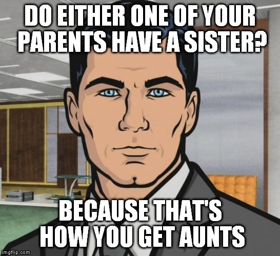 Aunts is pronounced "Ants" --get it? | DO EITHER ONE OF YOUR PARENTS HAVE A SISTER? BECAUSE THAT'S HOW YOU GET AUNTS | image tagged in memes,archer,aunts | made w/ Imgflip meme maker