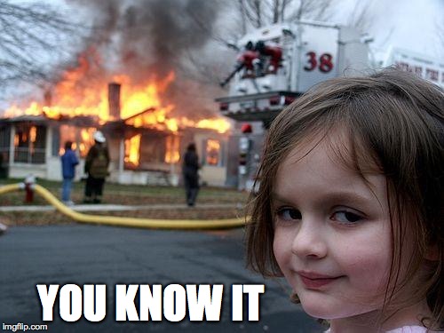 Disaster Girl Meme | YOU KNOW IT | image tagged in memes,disaster girl | made w/ Imgflip meme maker