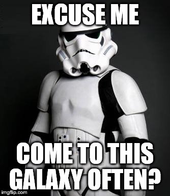 Stormtrooper pick up liner | EXCUSE ME; COME TO THIS GALAXY OFTEN? | image tagged in stormtrooper pick up liner | made w/ Imgflip meme maker