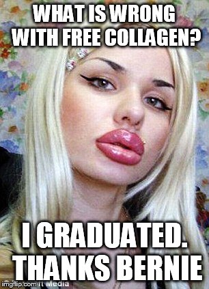Puffy Lip Girl | WHAT IS WRONG WITH FREE COLLAGEN? I GRADUATED. THANKS BERNIE | image tagged in puffy lip girl | made w/ Imgflip meme maker