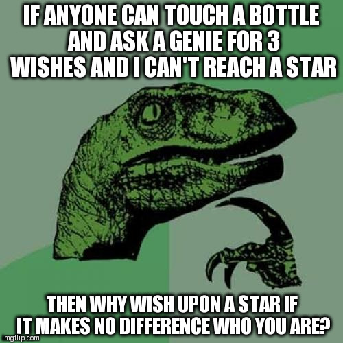 Philosoraptor | IF ANYONE CAN TOUCH A BOTTLE AND ASK A GENIE FOR 3 WISHES AND I CAN'T REACH A STAR; THEN WHY WISH UPON A STAR IF IT MAKES NO DIFFERENCE WHO YOU ARE? | image tagged in memes,philosoraptor | made w/ Imgflip meme maker