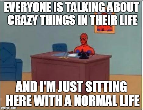 Spiderman Computer Desk Meme | EVERYONE IS TALKING ABOUT CRAZY THINGS IN THEIR LIFE; AND I'M JUST SITTING HERE WITH A NORMAL LIFE | image tagged in memes,spiderman computer desk,spiderman | made w/ Imgflip meme maker