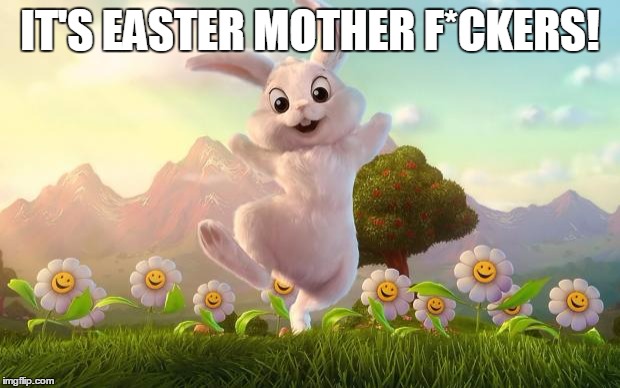 Easter-Bunny Defense | IT'S EASTER MOTHER F*CKERS! | image tagged in easter-bunny defense | made w/ Imgflip meme maker
