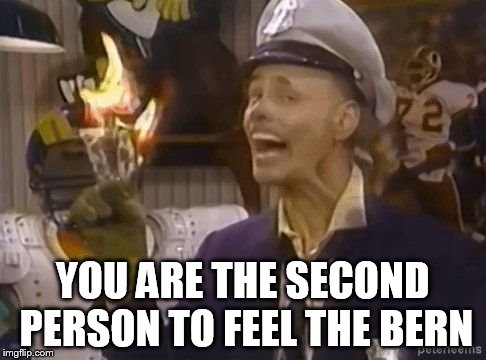 fire marshall Bill | YOU ARE THE SECOND PERSON TO FEEL THE BERN | image tagged in fire marshall bill | made w/ Imgflip meme maker