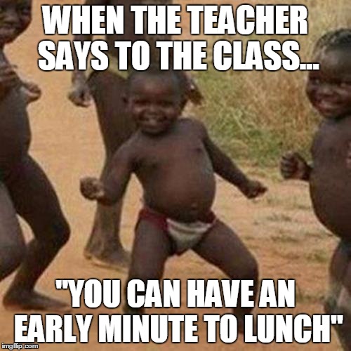 Achievements in life... | WHEN THE TEACHER SAYS TO THE CLASS... "YOU CAN HAVE AN EARLY MINUTE TO LUNCH" | image tagged in memes,third world success kid,high school | made w/ Imgflip meme maker