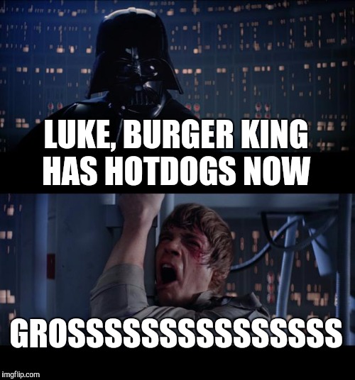 Star Wars No | LUKE, BURGER KING HAS HOTDOGS NOW; GROSSSSSSSSSSSSSSS | image tagged in memes,star wars no | made w/ Imgflip meme maker