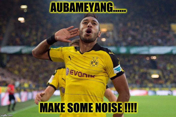 Aubameyang | AUBAMEYANG...... MAKE SOME NOISE !!!! | image tagged in football,memes,black,yellow,soccer | made w/ Imgflip meme maker