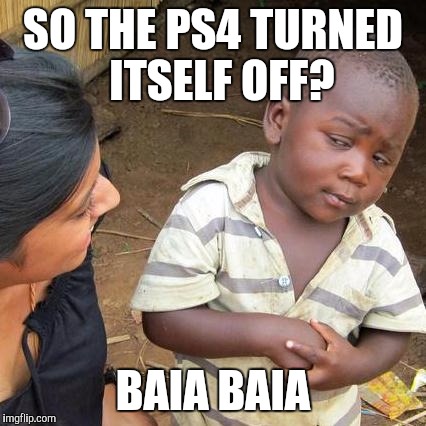 Third World Skeptical Kid | SO THE PS4 TURNED  ITSELF OFF? BAIA BAIA | image tagged in memes,third world skeptical kid | made w/ Imgflip meme maker