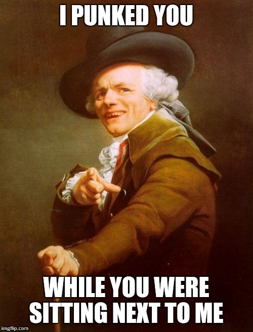 Joseph Ducreux | I PUNKED YOU; WHILE YOU WERE SITTING NEXT TO ME | image tagged in memes,joseph ducreux | made w/ Imgflip meme maker