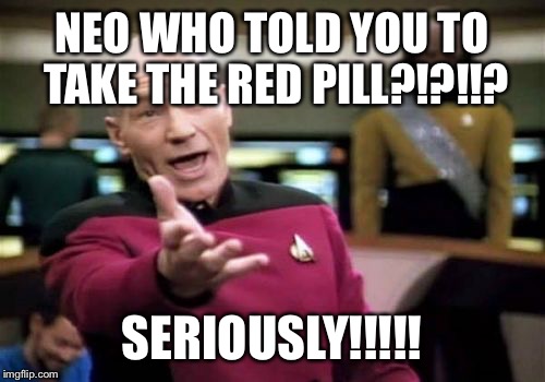 Picard Wtf | NEO WHO TOLD YOU TO TAKE THE RED PILL?!?!!? SERIOUSLY!!!!! | image tagged in memes,picard wtf | made w/ Imgflip meme maker