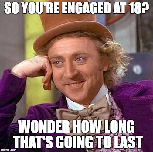 Creepy Condescending Wonka | SO YOU'RE ENGAGED AT 18? WONDER HOW LONG THAT'S GOING TO LAST | image tagged in memes,creepy condescending wonka | made w/ Imgflip meme maker