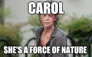 carol | CAROL; SHE'S A FORCE OF NATURE | image tagged in carol | made w/ Imgflip meme maker