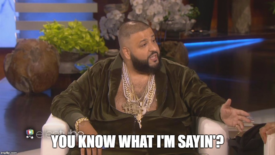 YOU KNOW WHAT I'M SAYIN'? | image tagged in memes,dj khaled | made w/ Imgflip meme maker