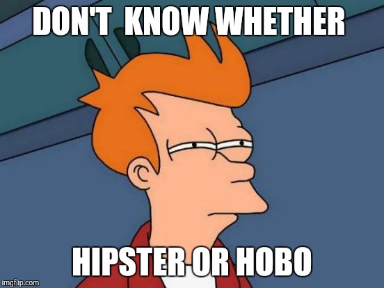 Futurama Fry | DON'T  KNOW WHETHER; HIPSTER OR HOBO | image tagged in memes,futurama fry | made w/ Imgflip meme maker