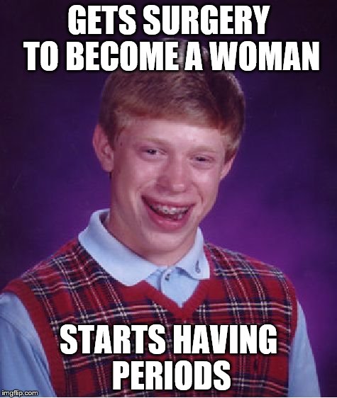 Bad Luck Brian | GETS SURGERY TO BECOME A WOMAN; STARTS HAVING PERIODS | image tagged in memes,bad luck brian | made w/ Imgflip meme maker